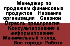 Менеджер по продажам финансовых продуктов › Название организации ­ Связной › Отрасль предприятия ­ Консультирование и информирование › Минимальный оклад ­ 38 000 - Все города Работа » Вакансии   . Мордовия респ.